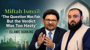 Miftah Ismail: The Question Was Fair, But the Verdict Was Too Hasty — Islamic Banking